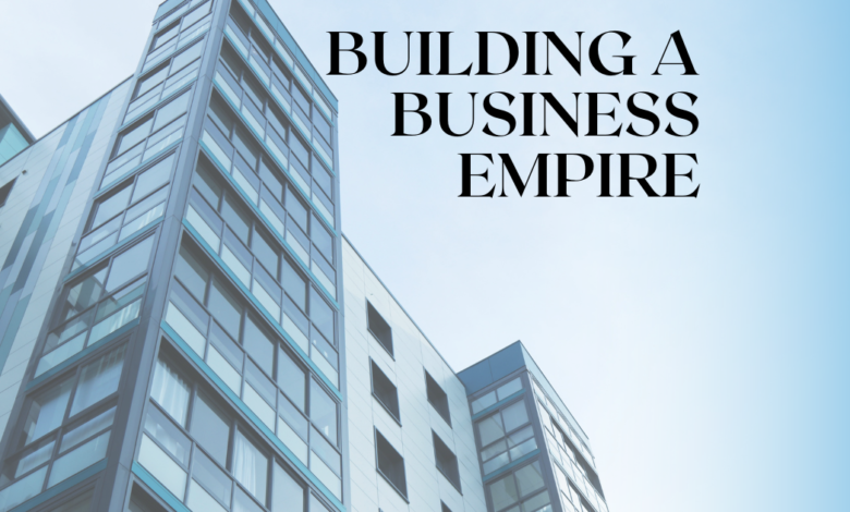 Strategies and steps for building a successful business empire from the ground up.